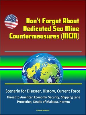 cover image of Don't Forget About Dedicated Sea Mine Countermeasures (MCM)--Scenario for Disaster, History, Current Force, Threat to American Economic Security, Shipping Lane Protection, Straits of Malacca, Hormuz